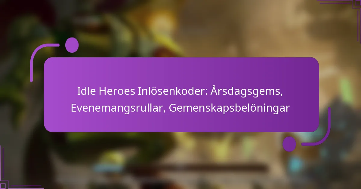 Idle Heroes Inlösenkoder: Årsdagsgems, Evenemangsrullar, Gemenskapsbelöningar