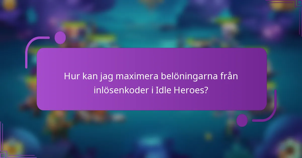 Hur kan jag maximera belöningarna från inlösenkoder i Idle Heroes?