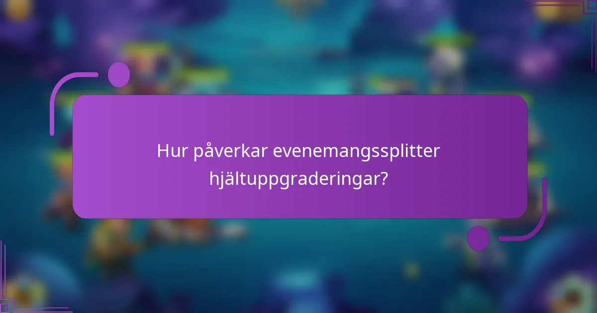 Hur påverkar evenemangssplitter hjältuppgraderingar?