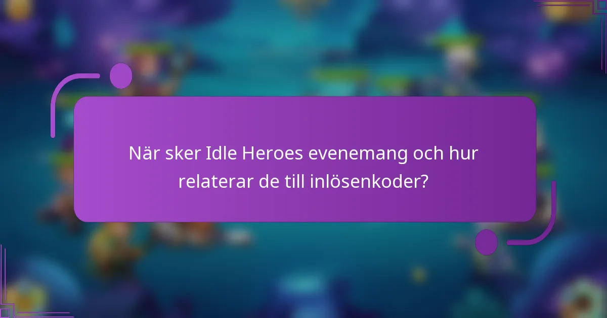 När sker Idle Heroes evenemang och hur relaterar de till inlösenkoder?
