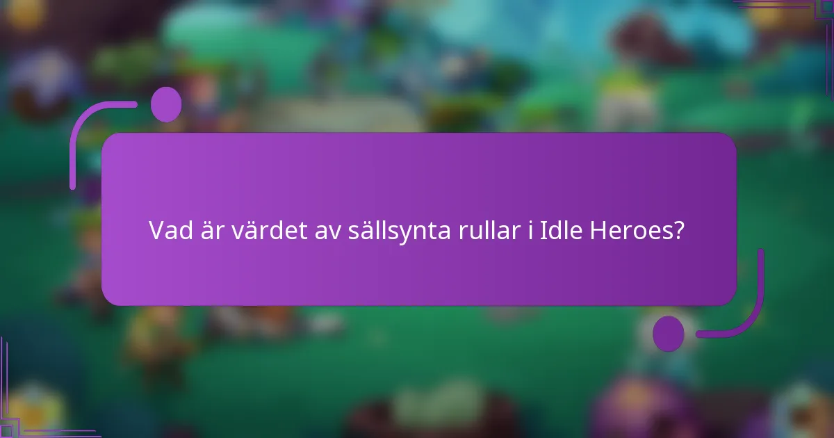 Vad är värdet av sällsynta rullar i Idle Heroes?