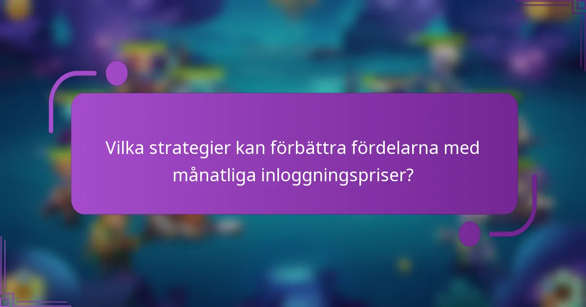 Vilka strategier kan förbättra fördelarna med månatliga inloggningspriser?