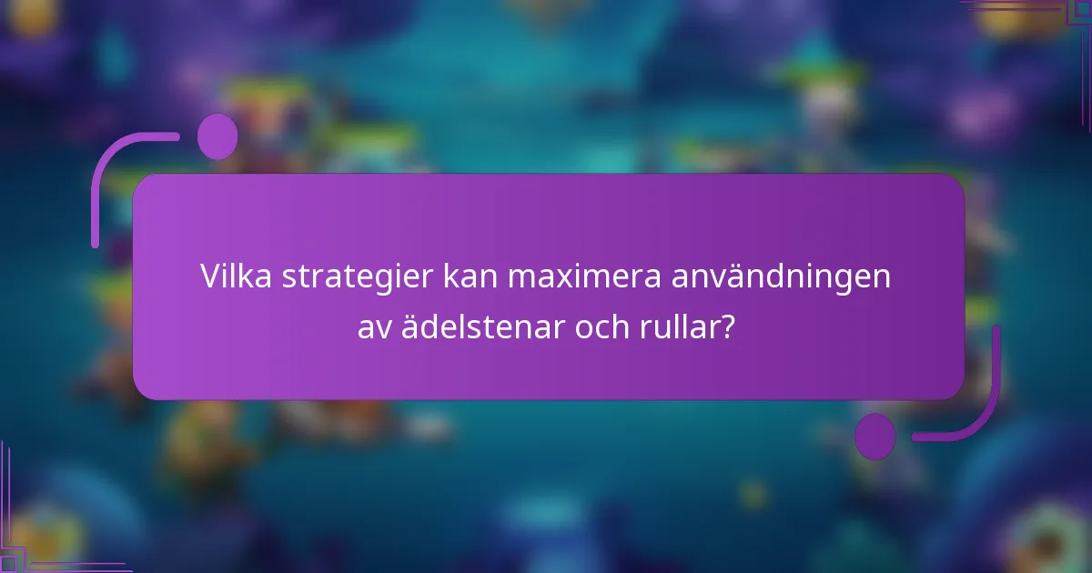 Vilka strategier kan maximera användningen av ädelstenar och rullar?